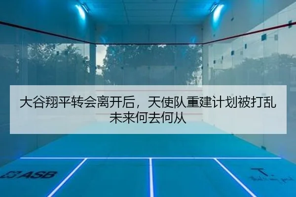 大谷翔平转会离开后，天使队重建计划被打乱未来何去何从