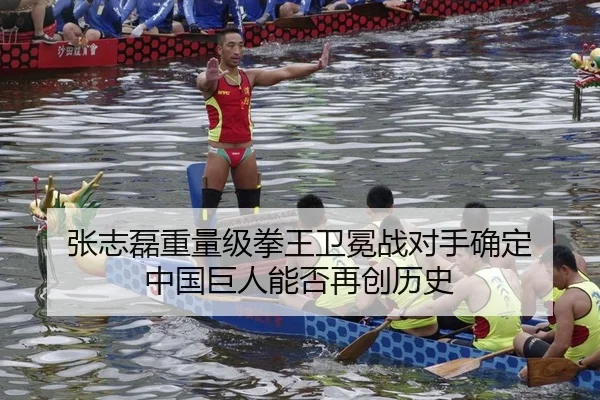 张志磊重量级拳王卫冕战对手确定 中国巨人能否再创历史